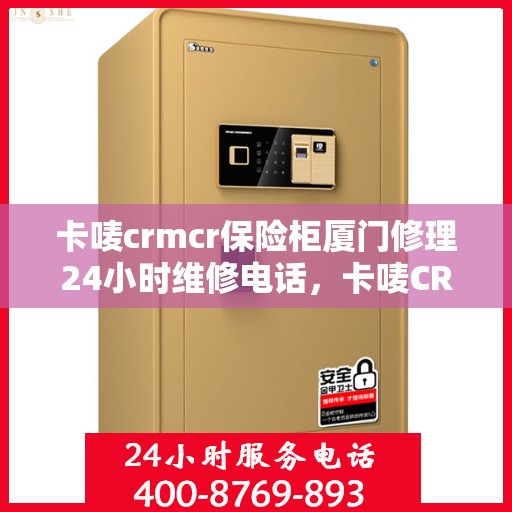 卡唛crmcr保险柜厦门修理24小时维修电话，卡唛CRMCR保险柜厦门全天候专业维修服务热线