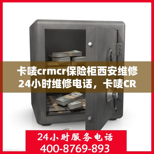 卡唛crmcr保险柜西安维修24小时维修电话，卡唛CRM保险柜西安紧急维修服务热线全天候响应