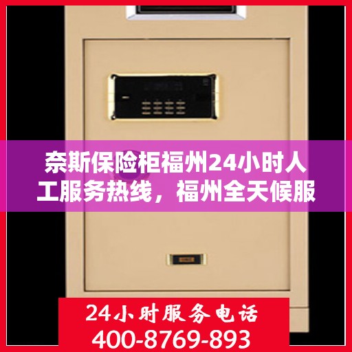奈斯保险柜福州24小时人工服务热线，福州全天候服务热线，奈斯保险柜紧急响应，专业解答您的需求！