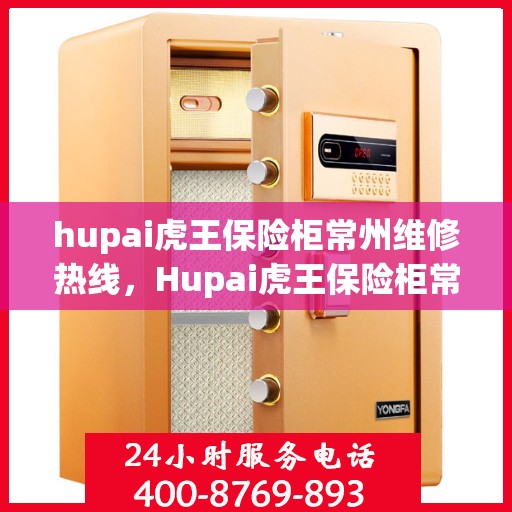 hupai虎王保险柜常州维修热线，Hupai虎王保险柜常州专业维修服务热线