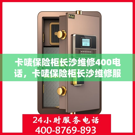 卡唛保险柜长沙维修400电话，卡唛保险柜长沙维修服务热线400电话详解