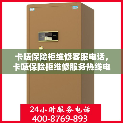 卡唛保险柜维修客服电话，卡唛保险柜维修服务热线电话及客服支持指南