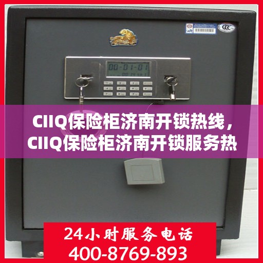 CIIQ保险柜济南开锁热线，CIIQ保险柜济南开锁服务热线，专业解锁，安全无忧